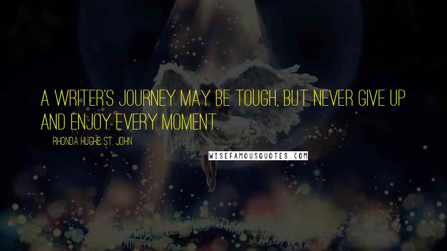 Rhonda Hughe St. John Quotes: A writer's journey may be tough, but never give up and enjoy every moment.