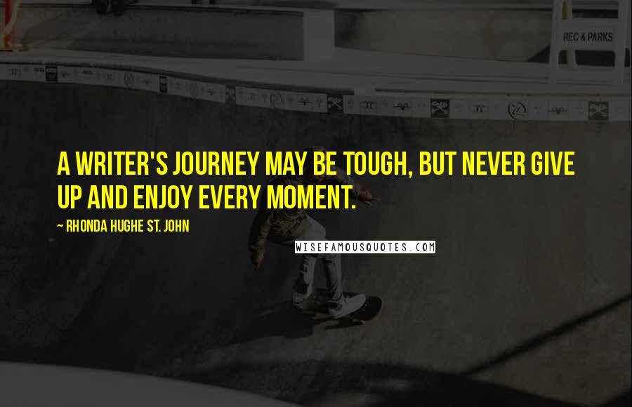 Rhonda Hughe St. John Quotes: A writer's journey may be tough, but never give up and enjoy every moment.