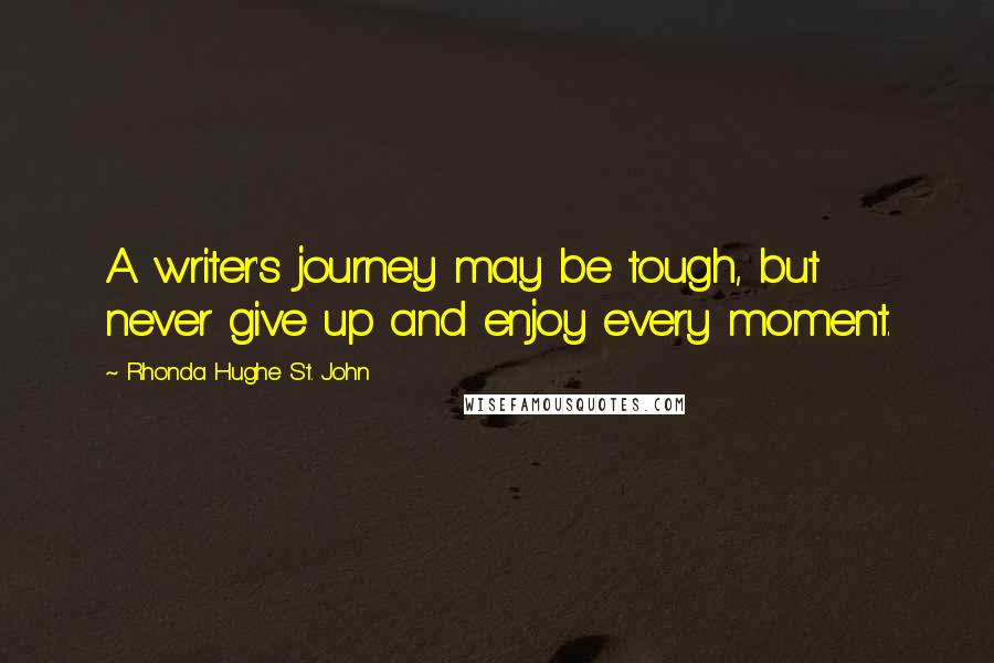 Rhonda Hughe St. John Quotes: A writer's journey may be tough, but never give up and enjoy every moment.