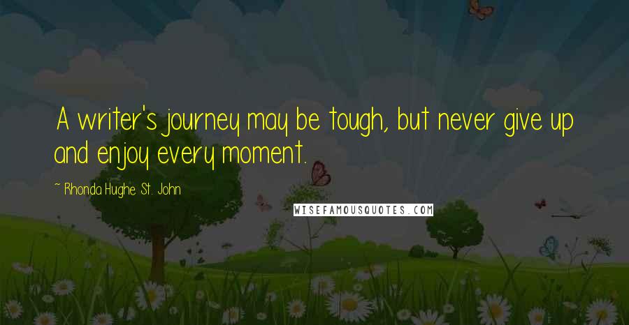 Rhonda Hughe St. John Quotes: A writer's journey may be tough, but never give up and enjoy every moment.