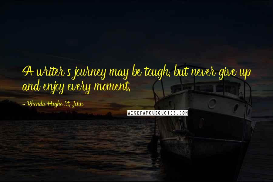 Rhonda Hughe St. John Quotes: A writer's journey may be tough, but never give up and enjoy every moment.
