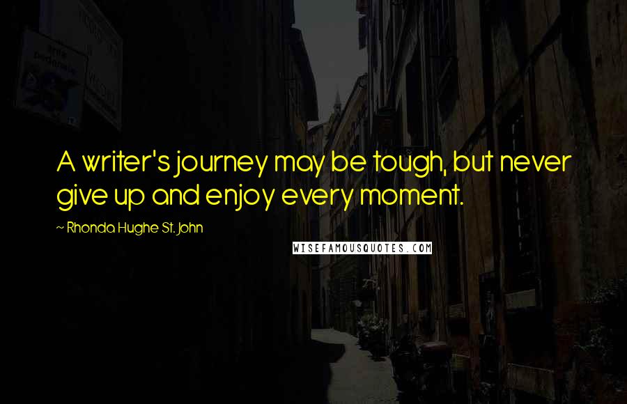 Rhonda Hughe St. John Quotes: A writer's journey may be tough, but never give up and enjoy every moment.