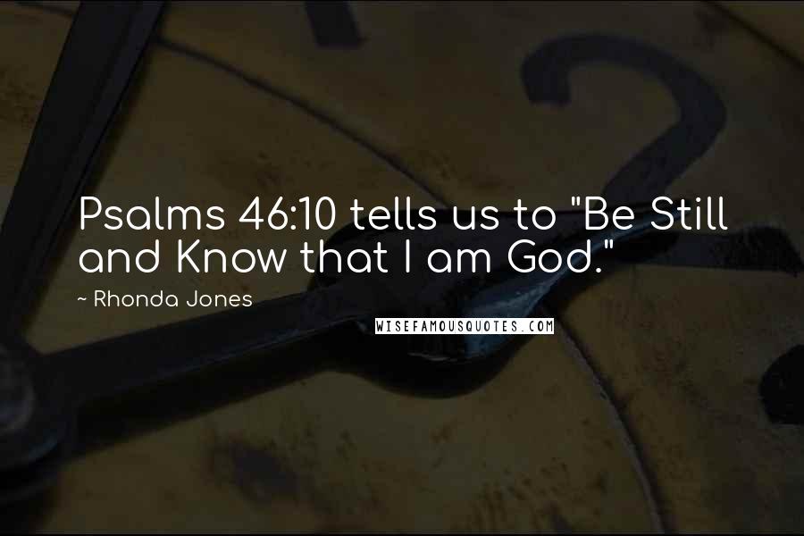 Rhonda Jones Quotes: Psalms 46:10 tells us to "Be Still and Know that I am God."