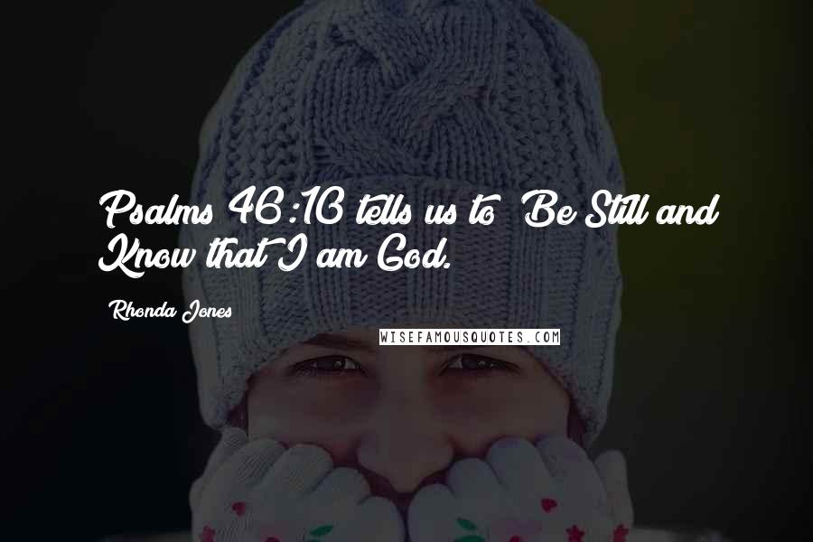 Rhonda Jones Quotes: Psalms 46:10 tells us to "Be Still and Know that I am God."