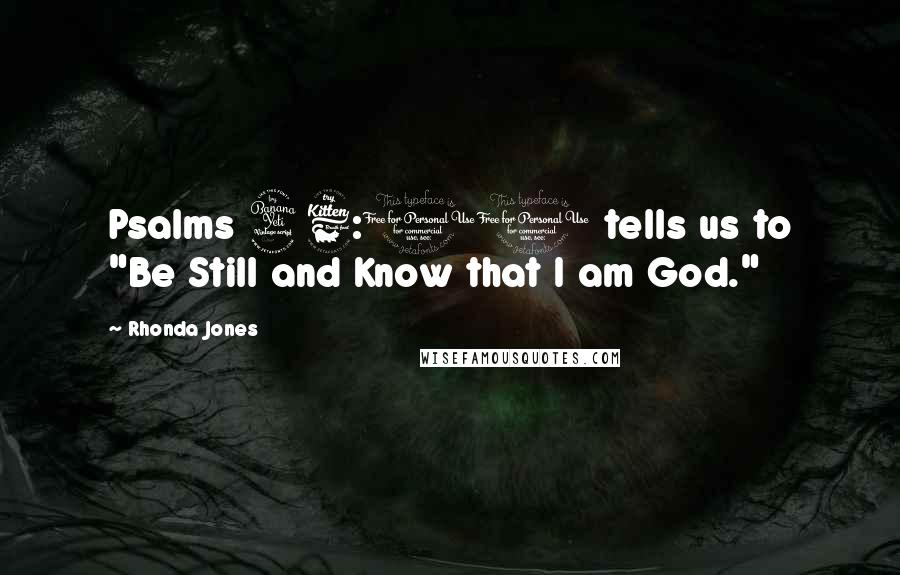 Rhonda Jones Quotes: Psalms 46:10 tells us to "Be Still and Know that I am God."