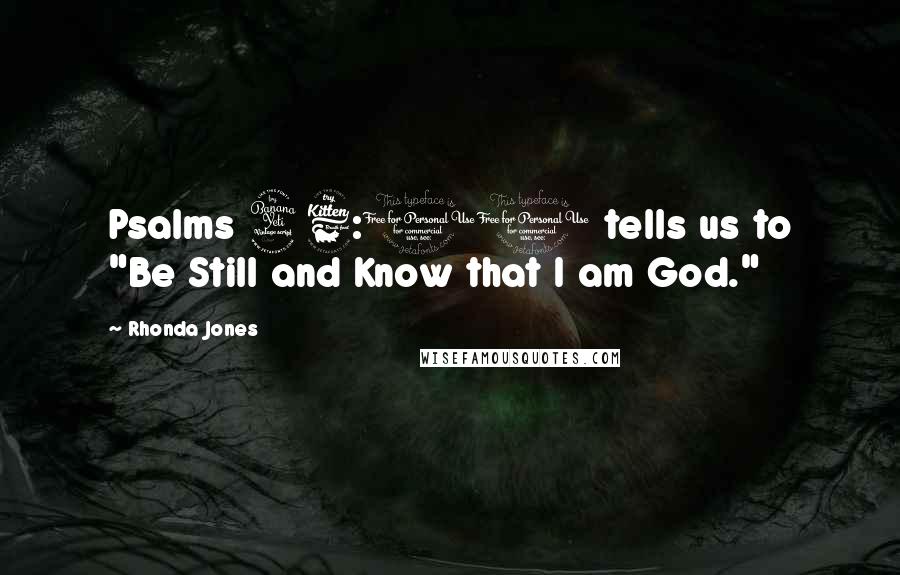 Rhonda Jones Quotes: Psalms 46:10 tells us to "Be Still and Know that I am God."