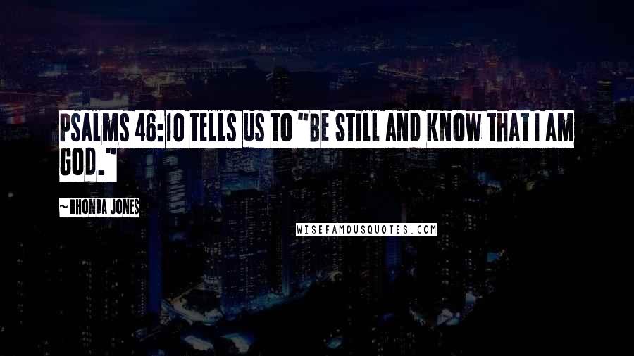 Rhonda Jones Quotes: Psalms 46:10 tells us to "Be Still and Know that I am God."