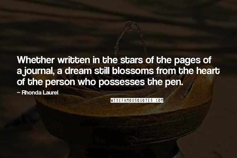 Rhonda Laurel Quotes: Whether written in the stars of the pages of a journal, a dream still blossoms from the heart of the person who possesses the pen.