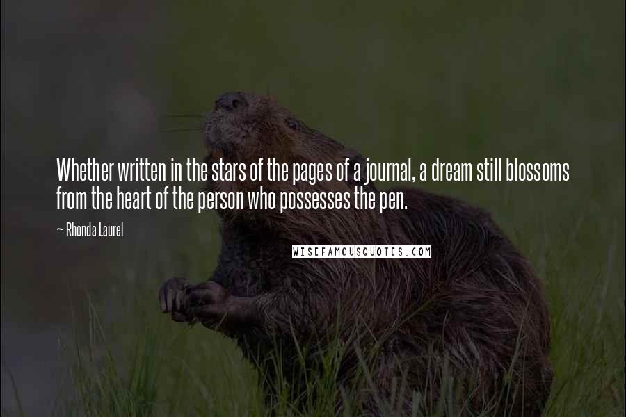Rhonda Laurel Quotes: Whether written in the stars of the pages of a journal, a dream still blossoms from the heart of the person who possesses the pen.