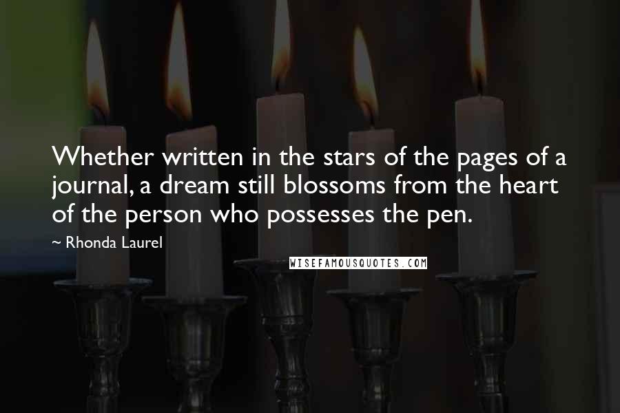 Rhonda Laurel Quotes: Whether written in the stars of the pages of a journal, a dream still blossoms from the heart of the person who possesses the pen.