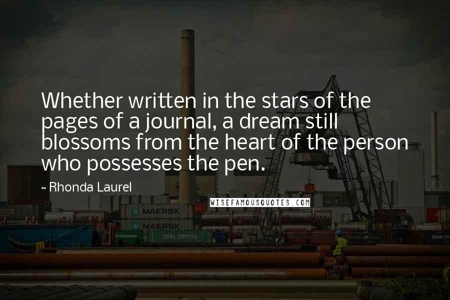 Rhonda Laurel Quotes: Whether written in the stars of the pages of a journal, a dream still blossoms from the heart of the person who possesses the pen.