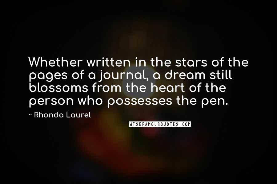 Rhonda Laurel Quotes: Whether written in the stars of the pages of a journal, a dream still blossoms from the heart of the person who possesses the pen.