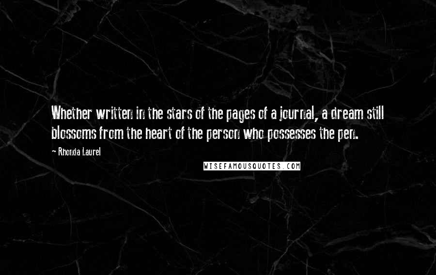 Rhonda Laurel Quotes: Whether written in the stars of the pages of a journal, a dream still blossoms from the heart of the person who possesses the pen.