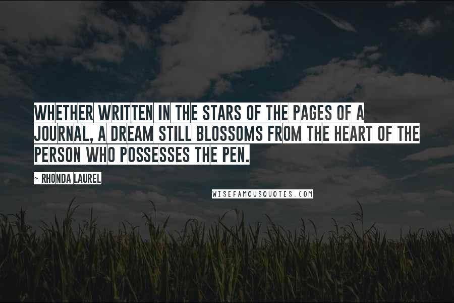 Rhonda Laurel Quotes: Whether written in the stars of the pages of a journal, a dream still blossoms from the heart of the person who possesses the pen.