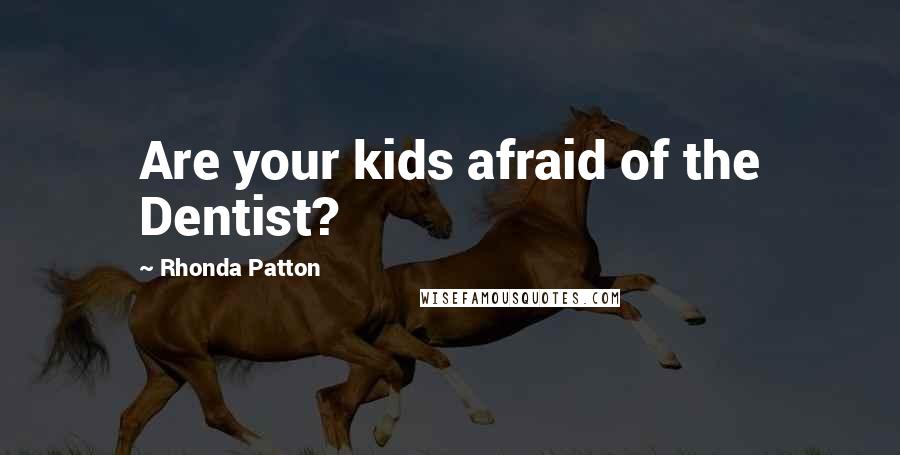 Rhonda Patton Quotes: Are your kids afraid of the Dentist?
