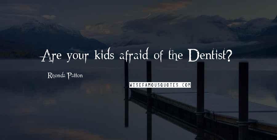 Rhonda Patton Quotes: Are your kids afraid of the Dentist?