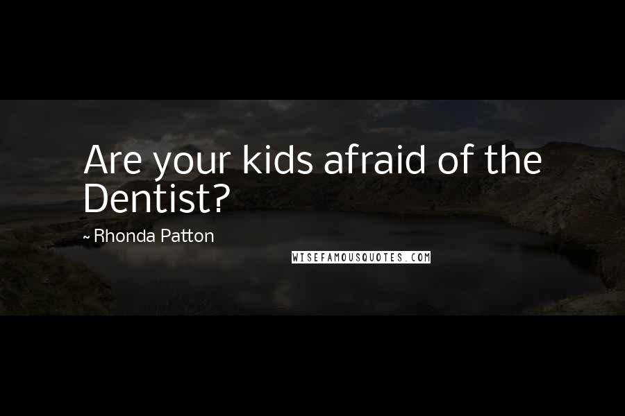 Rhonda Patton Quotes: Are your kids afraid of the Dentist?