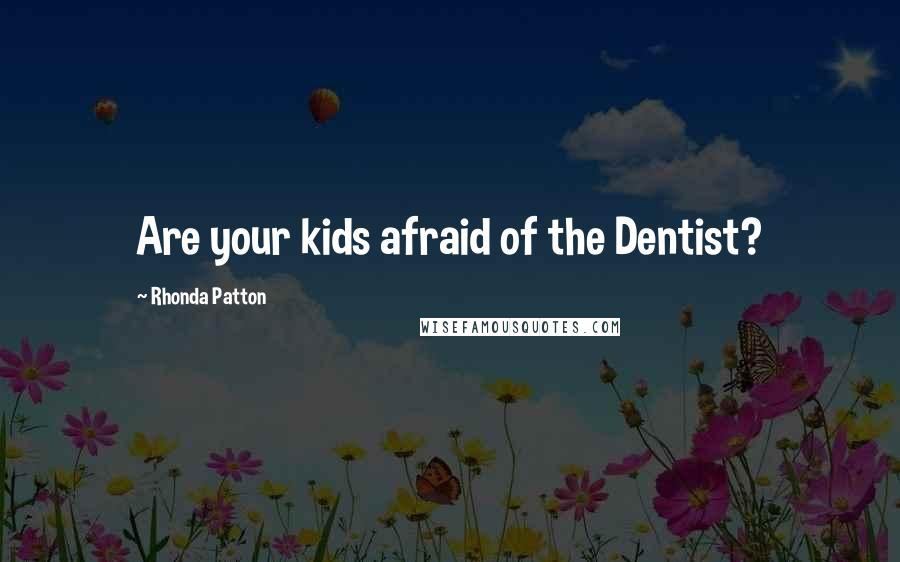 Rhonda Patton Quotes: Are your kids afraid of the Dentist?