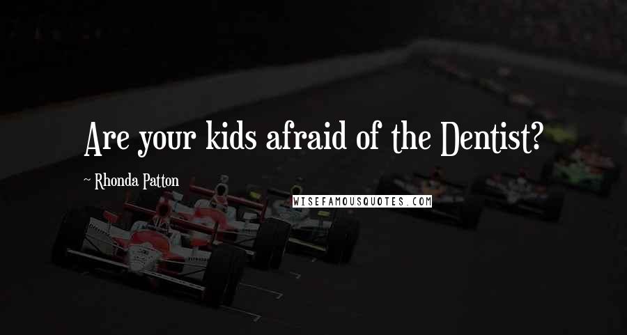 Rhonda Patton Quotes: Are your kids afraid of the Dentist?