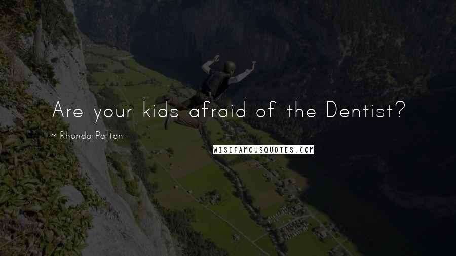 Rhonda Patton Quotes: Are your kids afraid of the Dentist?