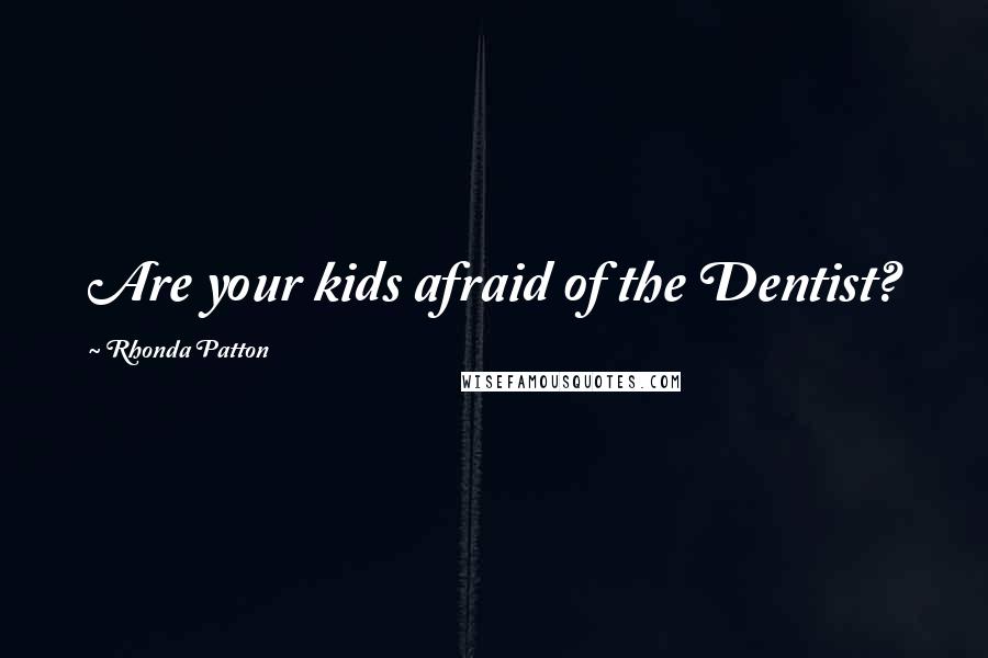 Rhonda Patton Quotes: Are your kids afraid of the Dentist?