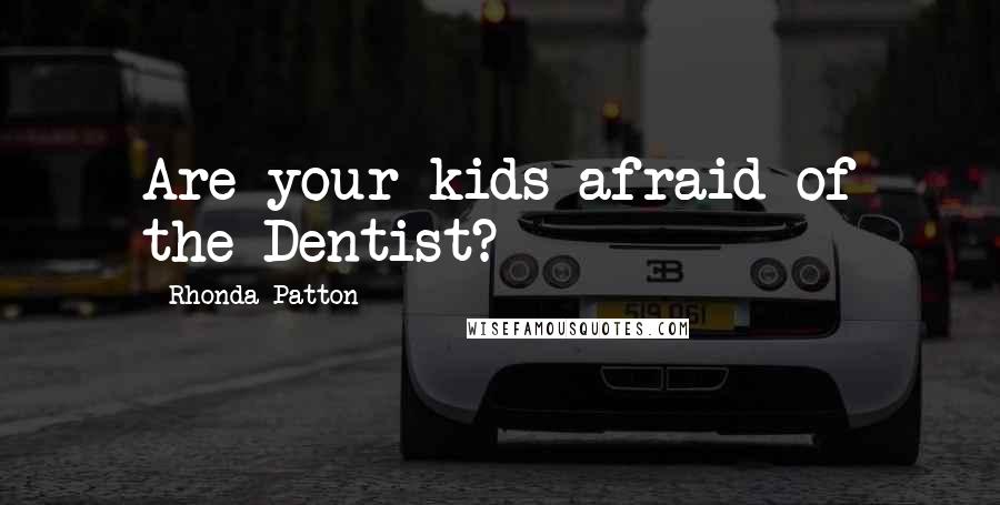Rhonda Patton Quotes: Are your kids afraid of the Dentist?