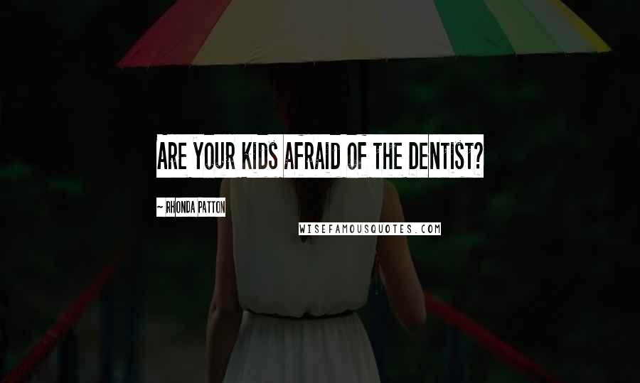 Rhonda Patton Quotes: Are your kids afraid of the Dentist?