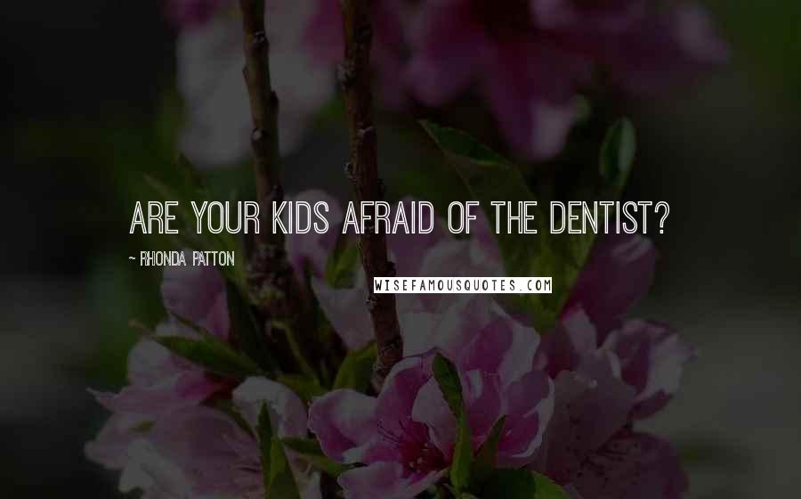 Rhonda Patton Quotes: Are your kids afraid of the Dentist?