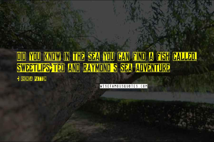 Rhonda Patton Quotes: Did you know in the sea you can find a fish called, SWEETLIPS?Ted and Raymond's Sea Adventure