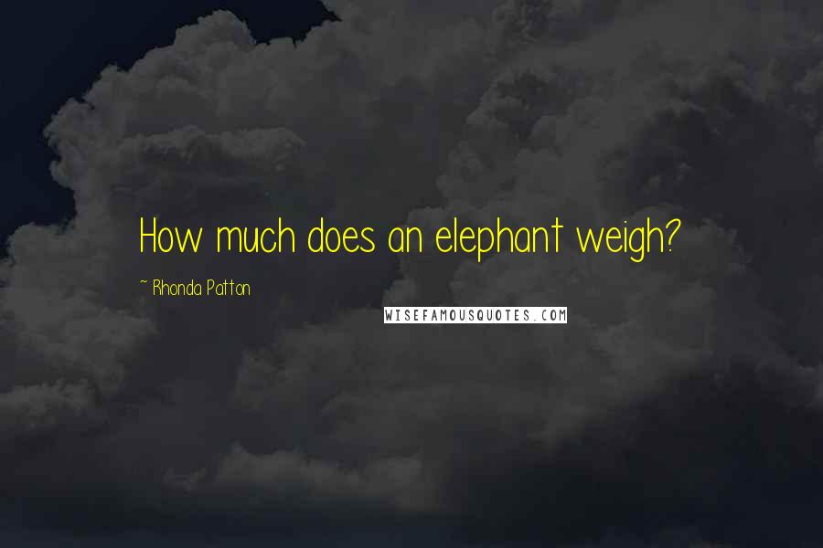 Rhonda Patton Quotes: How much does an elephant weigh?