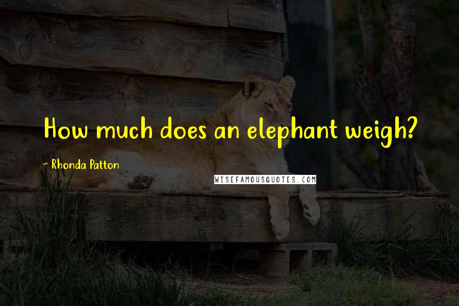 Rhonda Patton Quotes: How much does an elephant weigh?