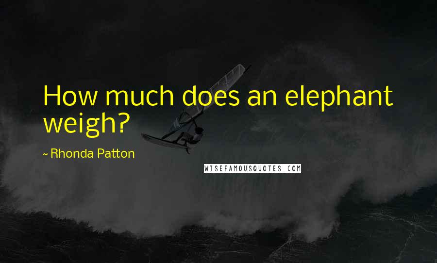 Rhonda Patton Quotes: How much does an elephant weigh?