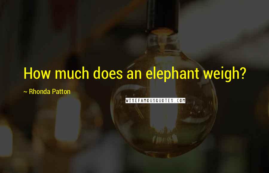Rhonda Patton Quotes: How much does an elephant weigh?