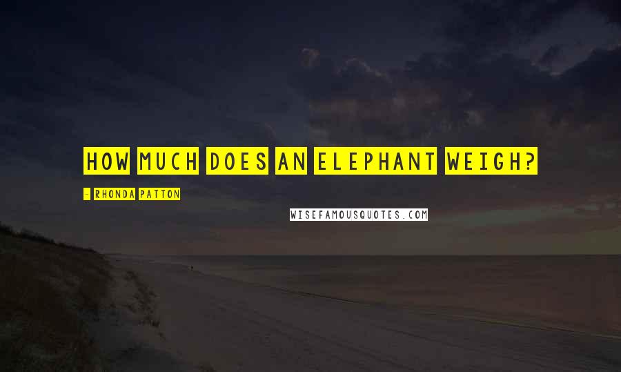 Rhonda Patton Quotes: How much does an elephant weigh?