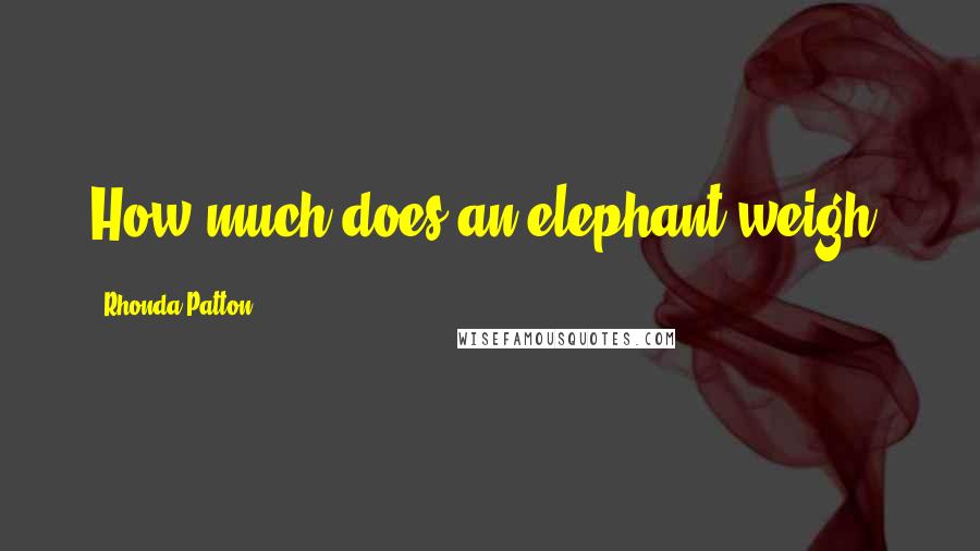 Rhonda Patton Quotes: How much does an elephant weigh?