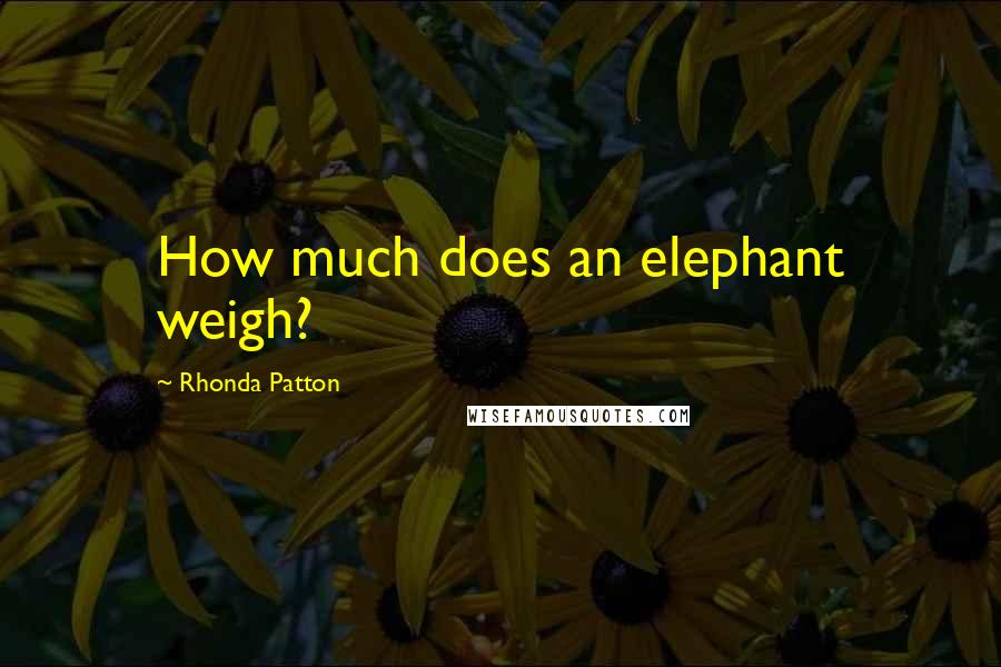 Rhonda Patton Quotes: How much does an elephant weigh?