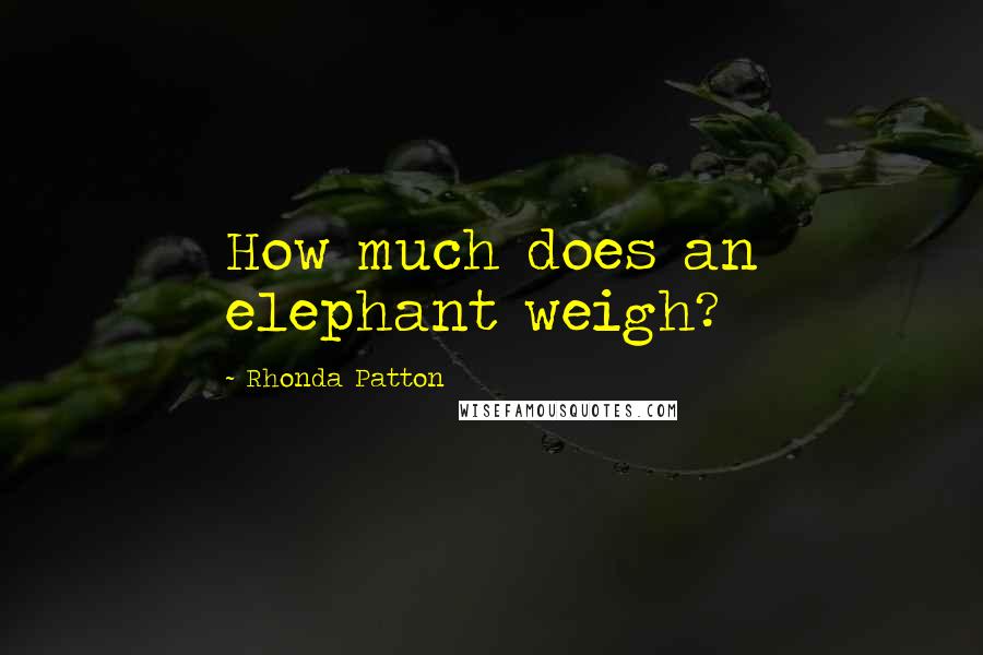 Rhonda Patton Quotes: How much does an elephant weigh?