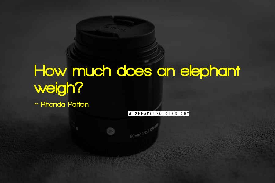 Rhonda Patton Quotes: How much does an elephant weigh?