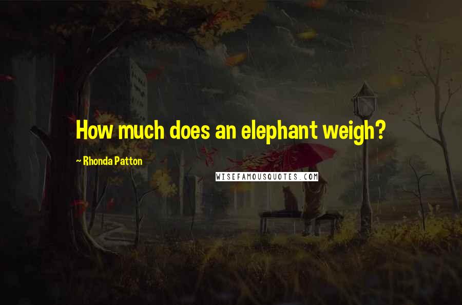 Rhonda Patton Quotes: How much does an elephant weigh?