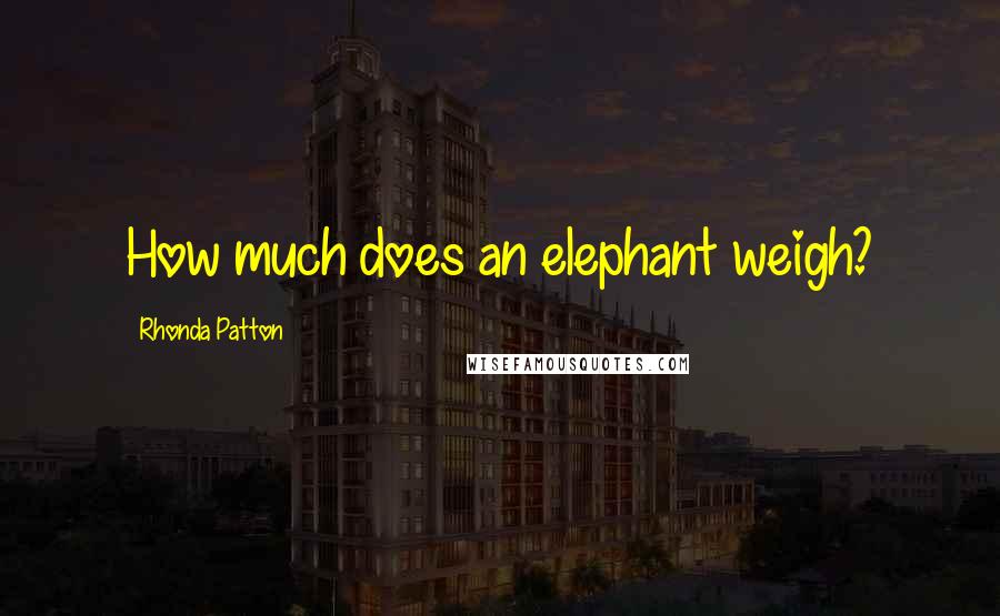 Rhonda Patton Quotes: How much does an elephant weigh?