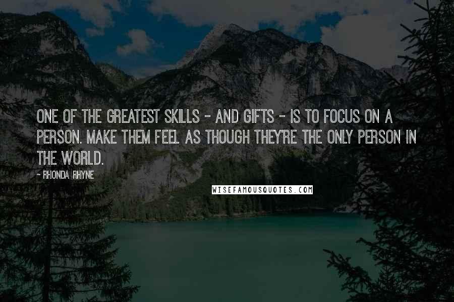 Rhonda Rhyne Quotes: One of the greatest skills - and gifts - is to focus on a person. Make them feel as though they're the only person in the world.