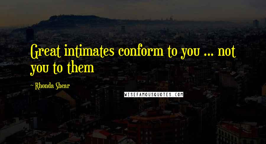 Rhonda Shear Quotes: Great intimates conform to you ... not you to them