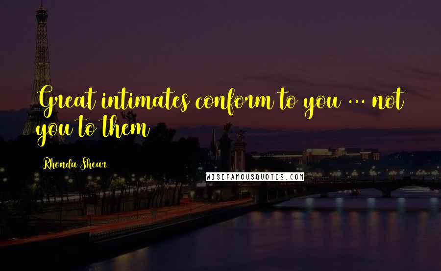 Rhonda Shear Quotes: Great intimates conform to you ... not you to them