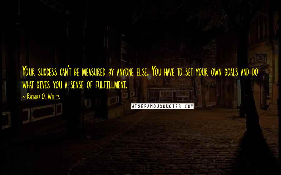 Rhondra O. Willis Quotes: Your success can't be measured by anyone else. You have to set your own goals and do what gives you a sense of fulfillment.