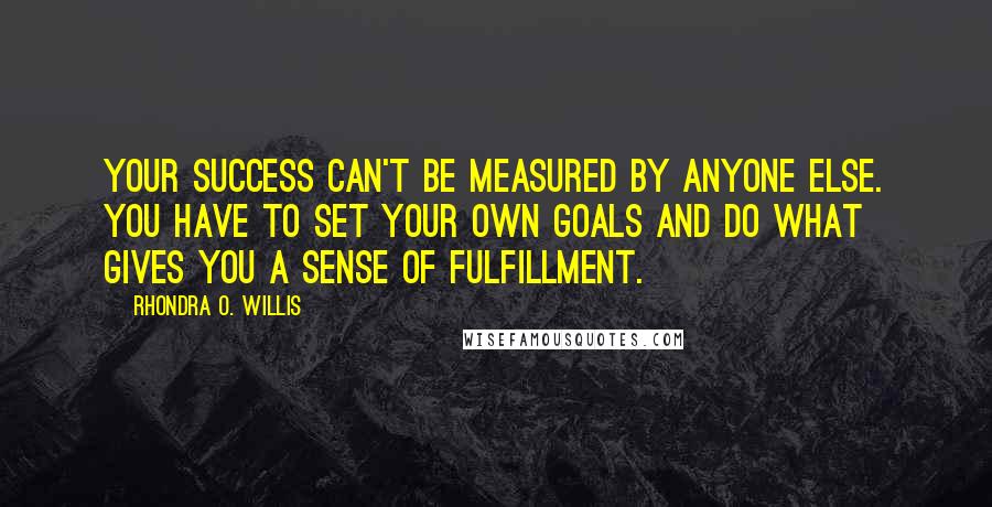 Rhondra O. Willis Quotes: Your success can't be measured by anyone else. You have to set your own goals and do what gives you a sense of fulfillment.