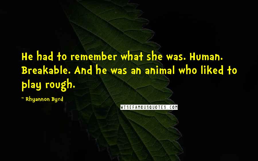 Rhyannon Byrd Quotes: He had to remember what she was. Human. Breakable. And he was an animal who liked to play rough.