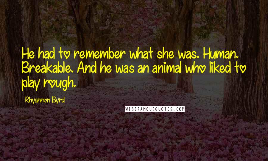 Rhyannon Byrd Quotes: He had to remember what she was. Human. Breakable. And he was an animal who liked to play rough.