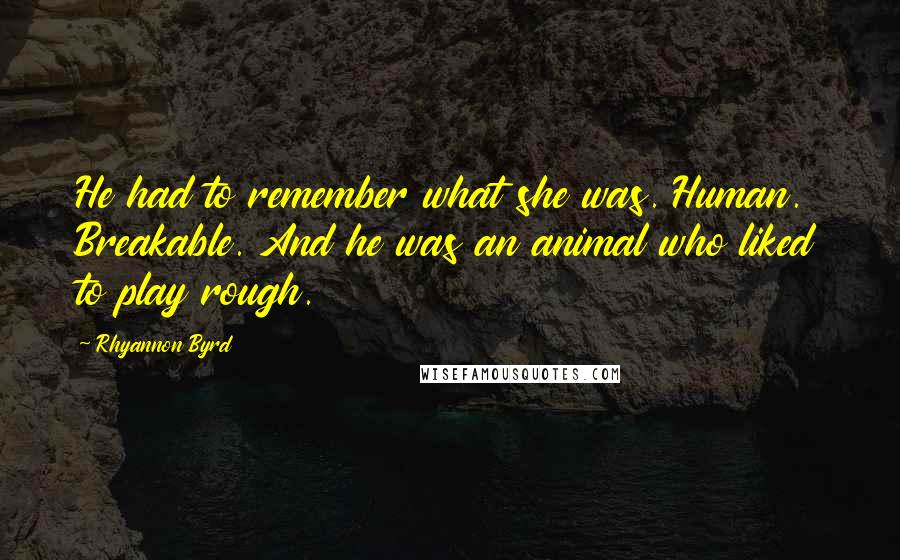 Rhyannon Byrd Quotes: He had to remember what she was. Human. Breakable. And he was an animal who liked to play rough.