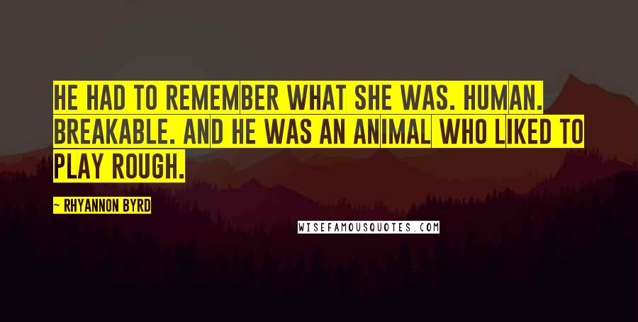 Rhyannon Byrd Quotes: He had to remember what she was. Human. Breakable. And he was an animal who liked to play rough.