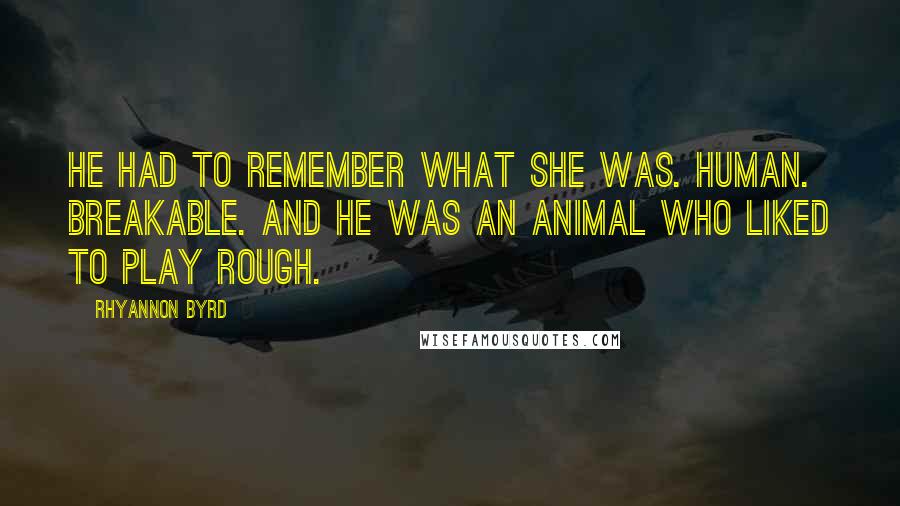 Rhyannon Byrd Quotes: He had to remember what she was. Human. Breakable. And he was an animal who liked to play rough.